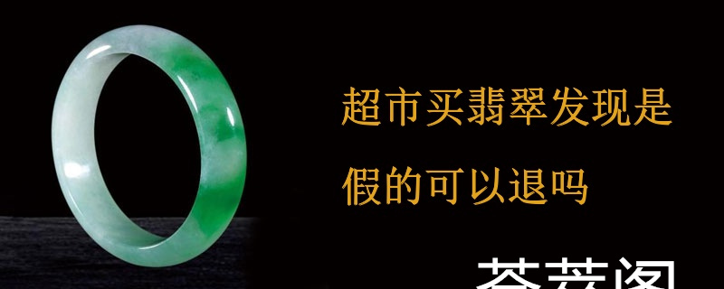 超市买翡翠发现是假的可以退吗