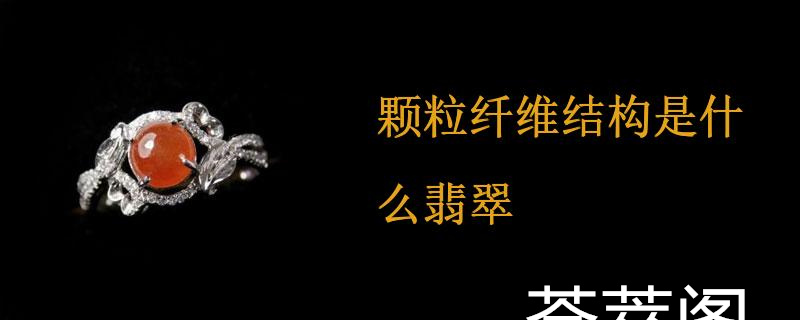 颗粒纤维结构是什么翡翠