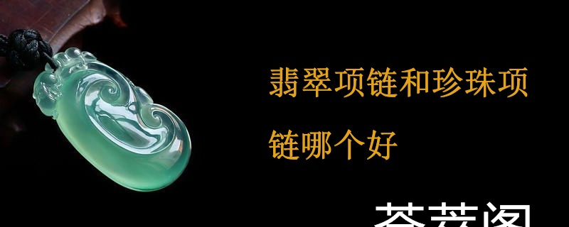 翡翠项链和珍珠项链哪个好