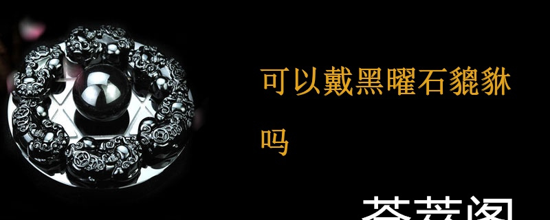 可以戴黑曜石貔貅吗