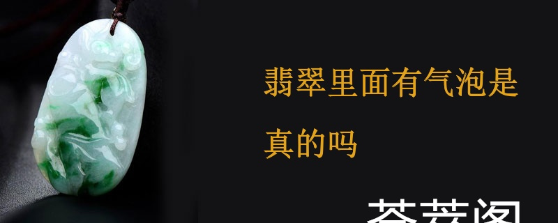 翡翠里面有气泡是真的吗