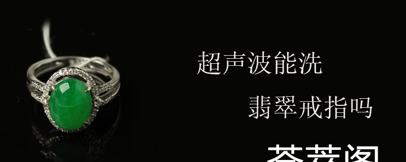 超声波能洗翡翠戒指吗