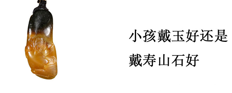 小孩戴玉好还是戴寿山石好