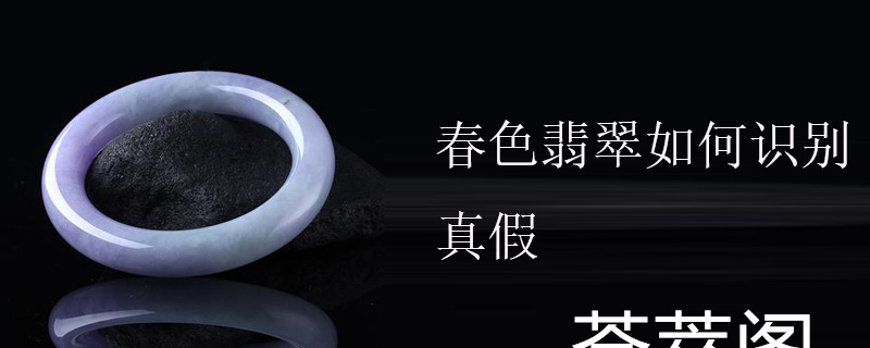 春色翡翠如何识别真假