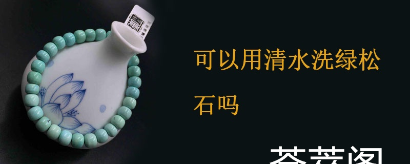 可以用清水洗绿松石吗