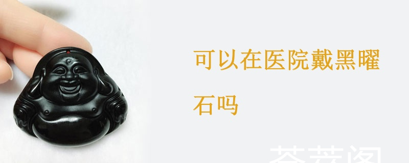 可以在医院戴黑曜石吗