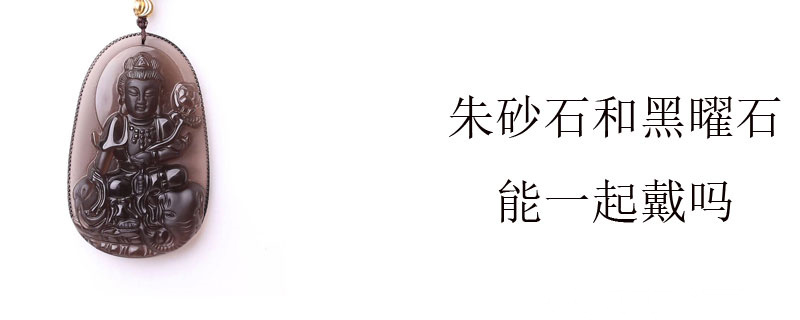 朱砂石和黑曜石能一起戴吗