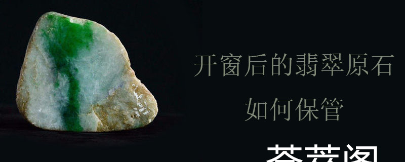 开窗后的翡翠原石如何保管