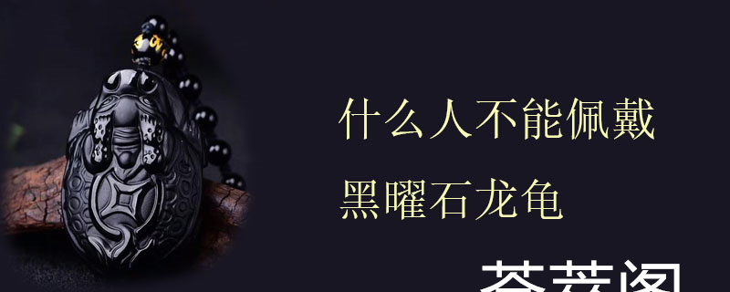 什么人不能佩戴黑曜石龙龟
