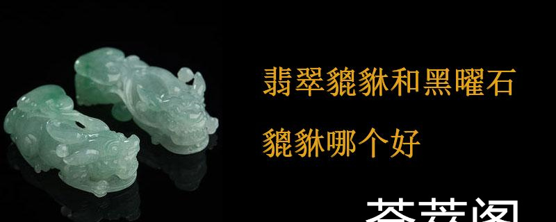 翡翠貔貅和黑曜石貔貅哪个好