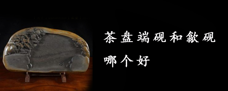 茶盘端砚和歙砚哪个好