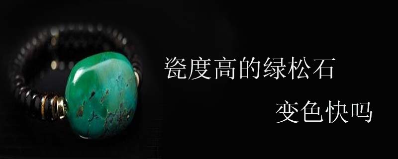 瓷度高的绿松石变色快吗