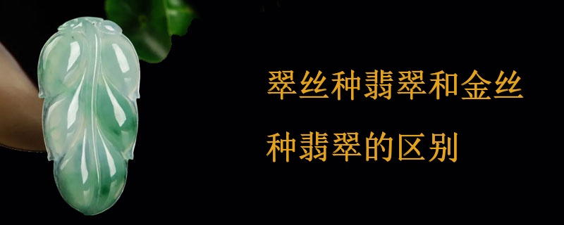 翠丝种翡翠和金丝种翡翠的区别