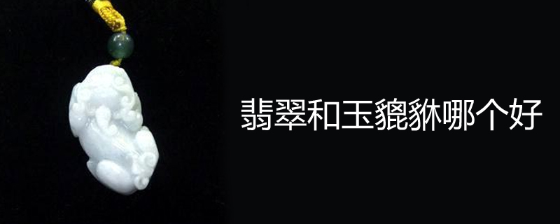 翡翠和玉貔貅哪个好