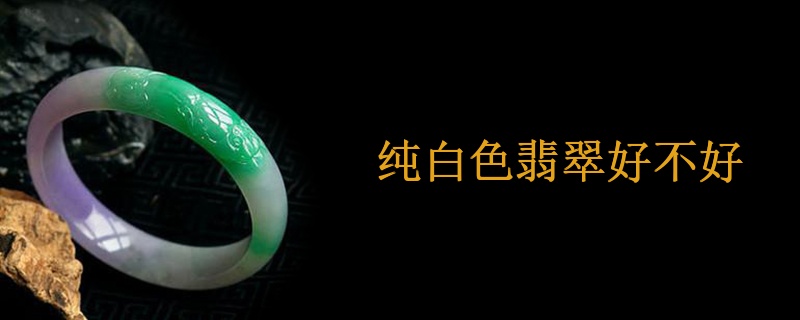 纯白色翡翠好不好