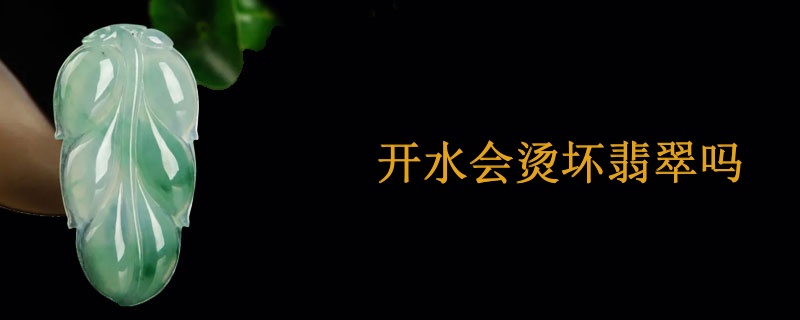 开水会烫坏翡翠吗