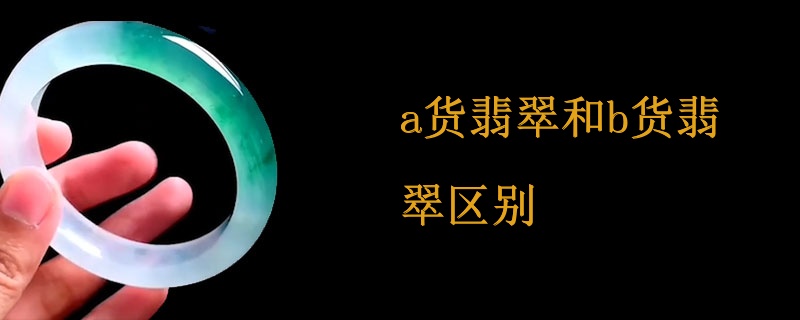 a货翡翠和b货翡翠区别