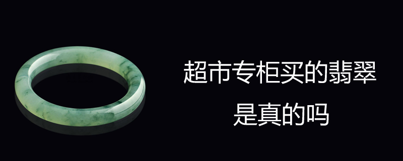 超市专柜买的翡翠是真的吗