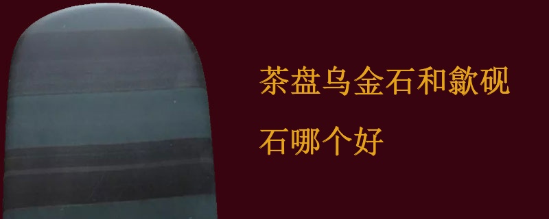 茶盘乌金石和歙砚石哪个好