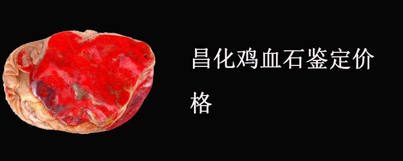 昌化鸡血石鉴定价格