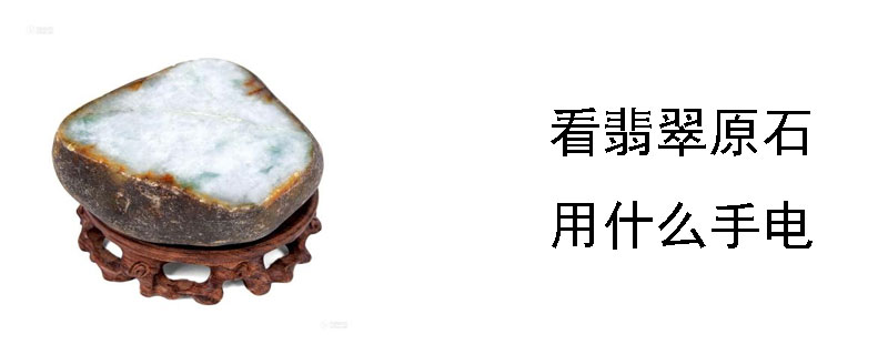 看翡翠原石用什么手电