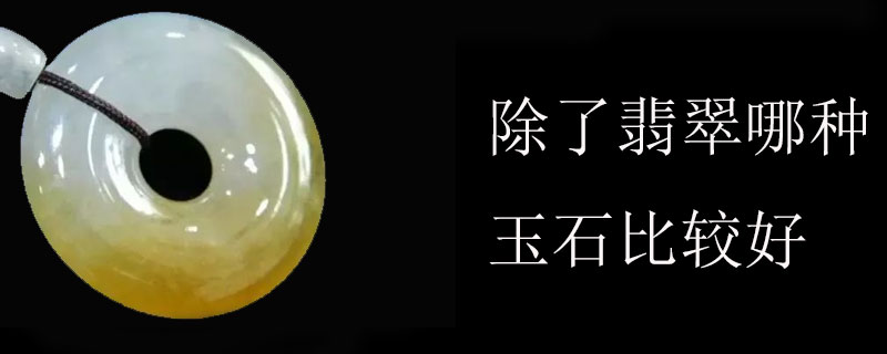 除了翡翠哪种玉石比较好