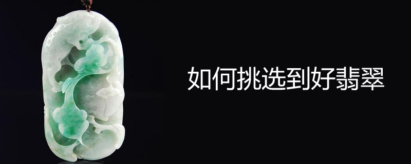 如何挑选到好翡翠