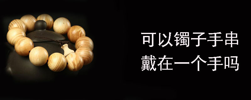 可以镯子手串戴在一个手吗
