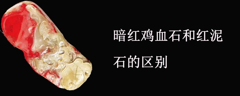 暗红鸡血石和红泥石的区别