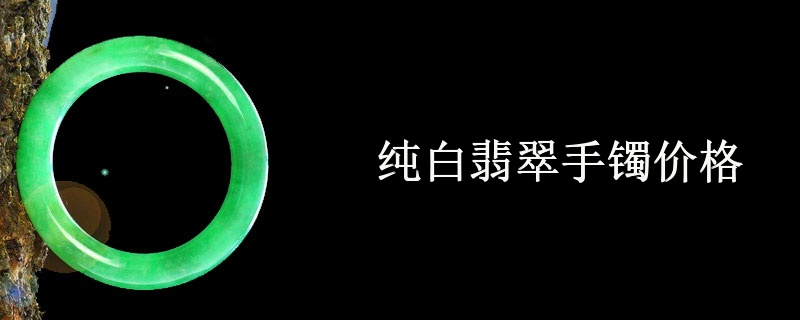 纯白翡翠手镯价格