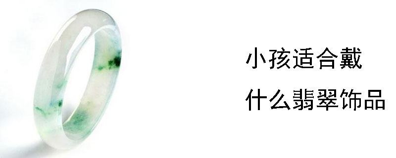 小孩适合戴什么翡翠饰品