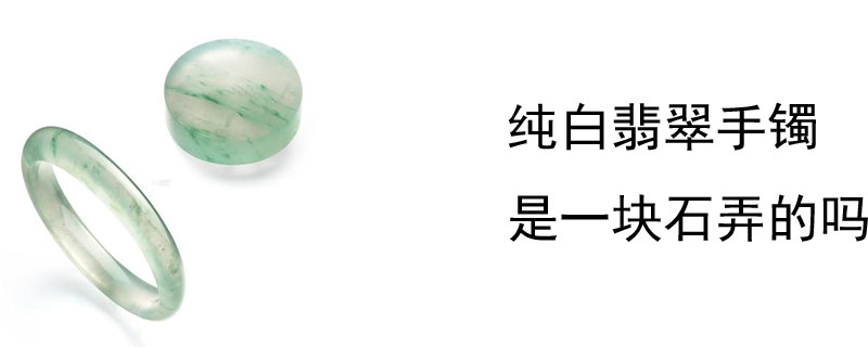 纯白翡翠手镯是一块石弄的吗