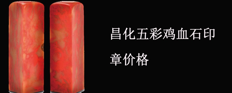 昌化五彩鸡血石印章价格