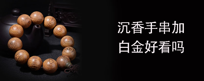 沉香手串加白金好看吗