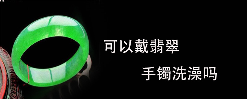 可以戴翡翠手镯洗澡吗