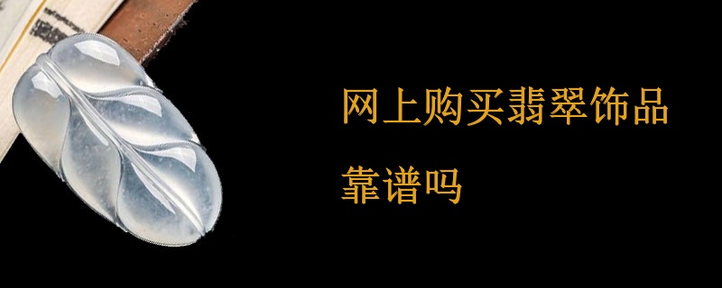 网上购买翡翠饰品靠谱吗