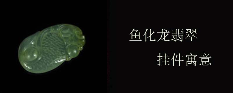 鱼化龙翡翠挂件寓意