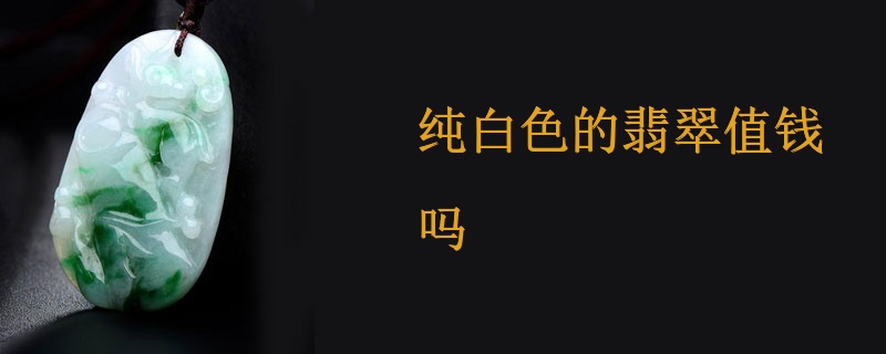 纯白色的翡翠值钱吗