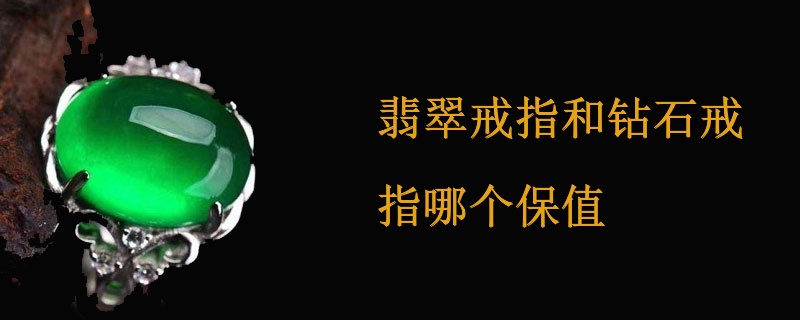 翡翠戒指和钻石戒指哪个保值