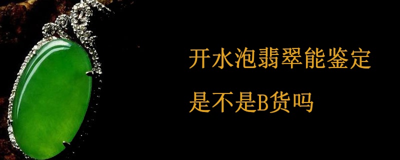 开水泡翡翠能鉴定是不是B货吗