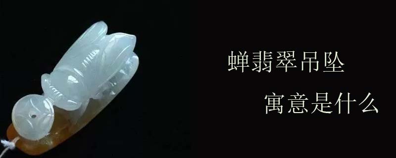 蝉翡翠吊坠寓意是什么