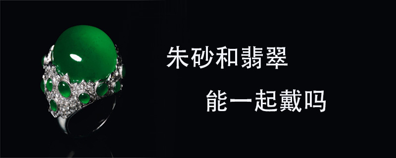 朱砂和翡翠能一起戴吗