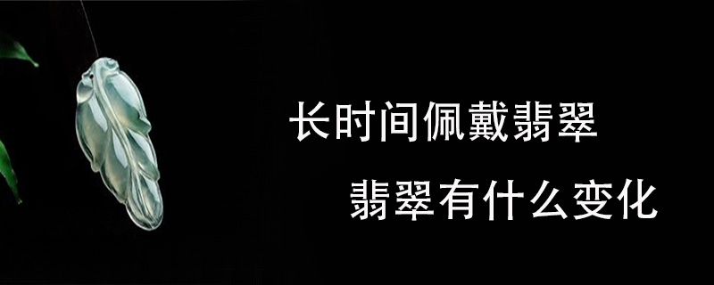 长时间佩戴翡翠翡翠有什么变化