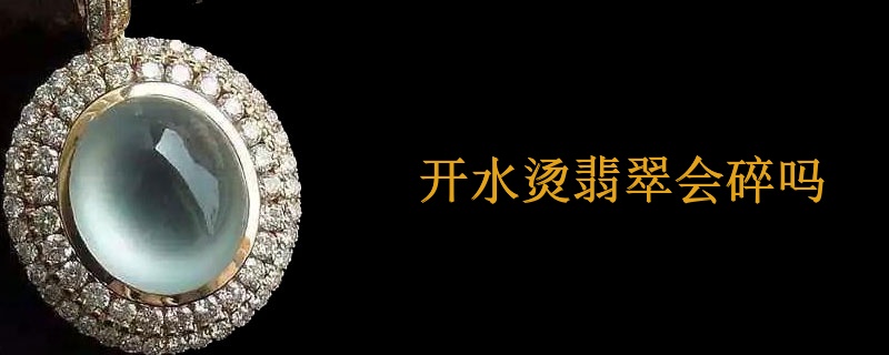 开水烫翡翠会碎吗
