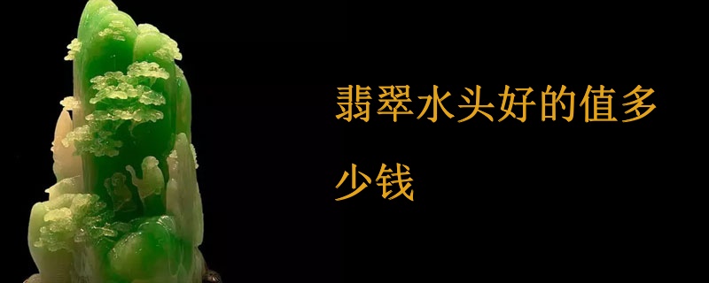翡翠水头好的值多少钱