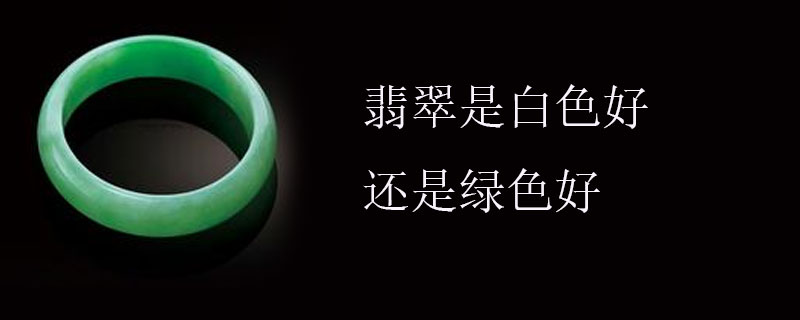 翡翠是白色好还是绿色好