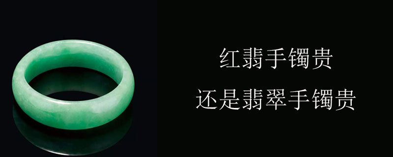 红翡手镯贵还是翡翠手镯贵