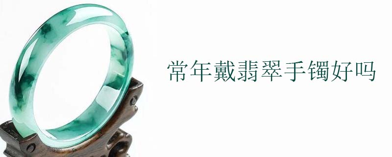 常年戴翡翠手镯好吗