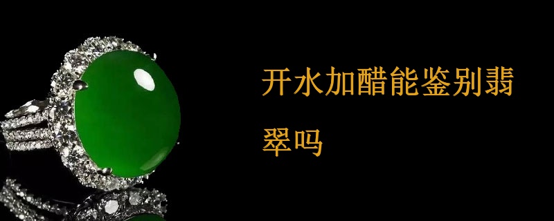 开水加醋能鉴别翡翠吗