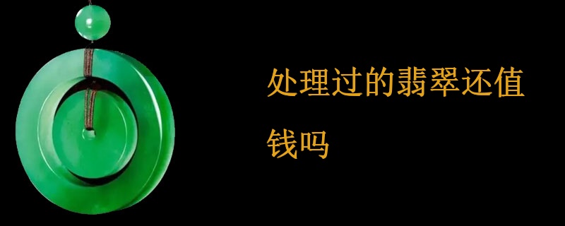 处理过的翡翠还值钱吗